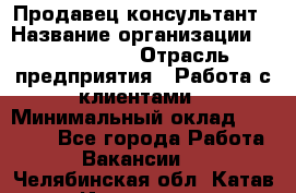 Продавец-консультант › Название организации ­ ProffLine › Отрасль предприятия ­ Работа с клиентами › Минимальный оклад ­ 23 000 - Все города Работа » Вакансии   . Челябинская обл.,Катав-Ивановск г.